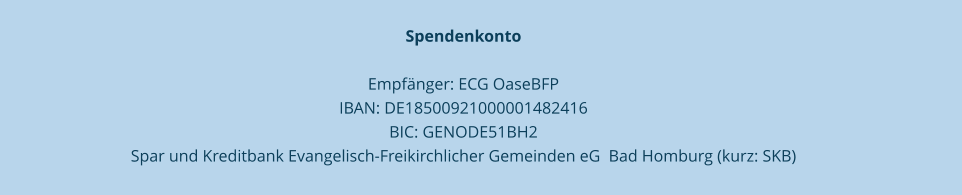 Spendenkonto   Empfänger: ECG OaseBFP  IBAN: DE18500921000001482416  BIC: GENODE51BH2  Spar und Kreditbank Evangelisch-Freikirchlicher Gemeinden eG  Bad Homburg (kurz: SKB)